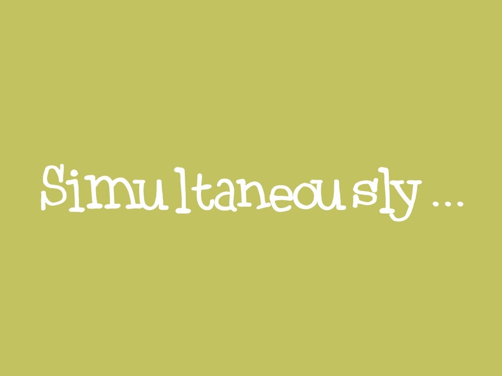 Simultaneously...