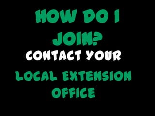 How do I
   join?
 Contact Your
Local Extension
    Office
 