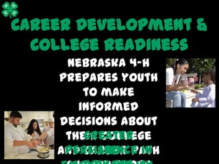 Career Development &
  College Readiness
     Nebraska 4-H
    prepares youth
        to make
       informed
    decisions about
        greater
     their college
     persistence in
    and career path
          and
 