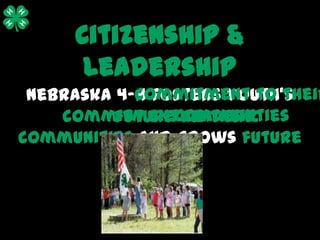 Citizenship &
      Leadership
            commitment to their
 Nebraska 4-H fosters youth’s
          futurecommunities
    commitment leaders.
                 to their
communities and grows future
           leaders.
 