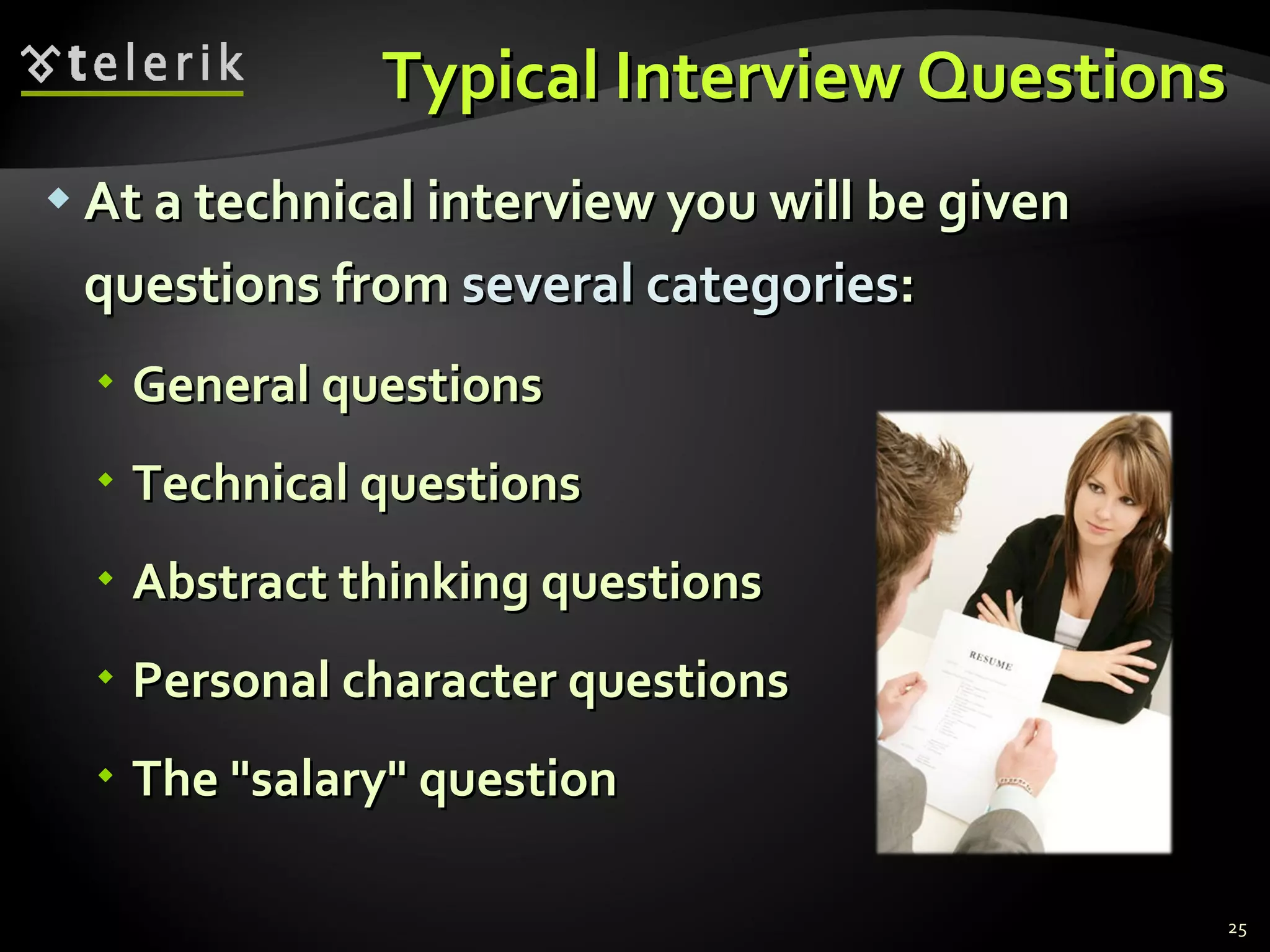 Typical Interview QuestionsTypical Interview Questions
 At a technical interview you will be givenAt a technical interview you will be given
questions fromquestions from several categoriesseveral categories::
 General questionsGeneral questions
 Technical questionsTechnical questions
 Abstract thinking questionsAbstract thinking questions
 Personal character questionsPersonal character questions
 The "salary" questionThe "salary" question
25
 