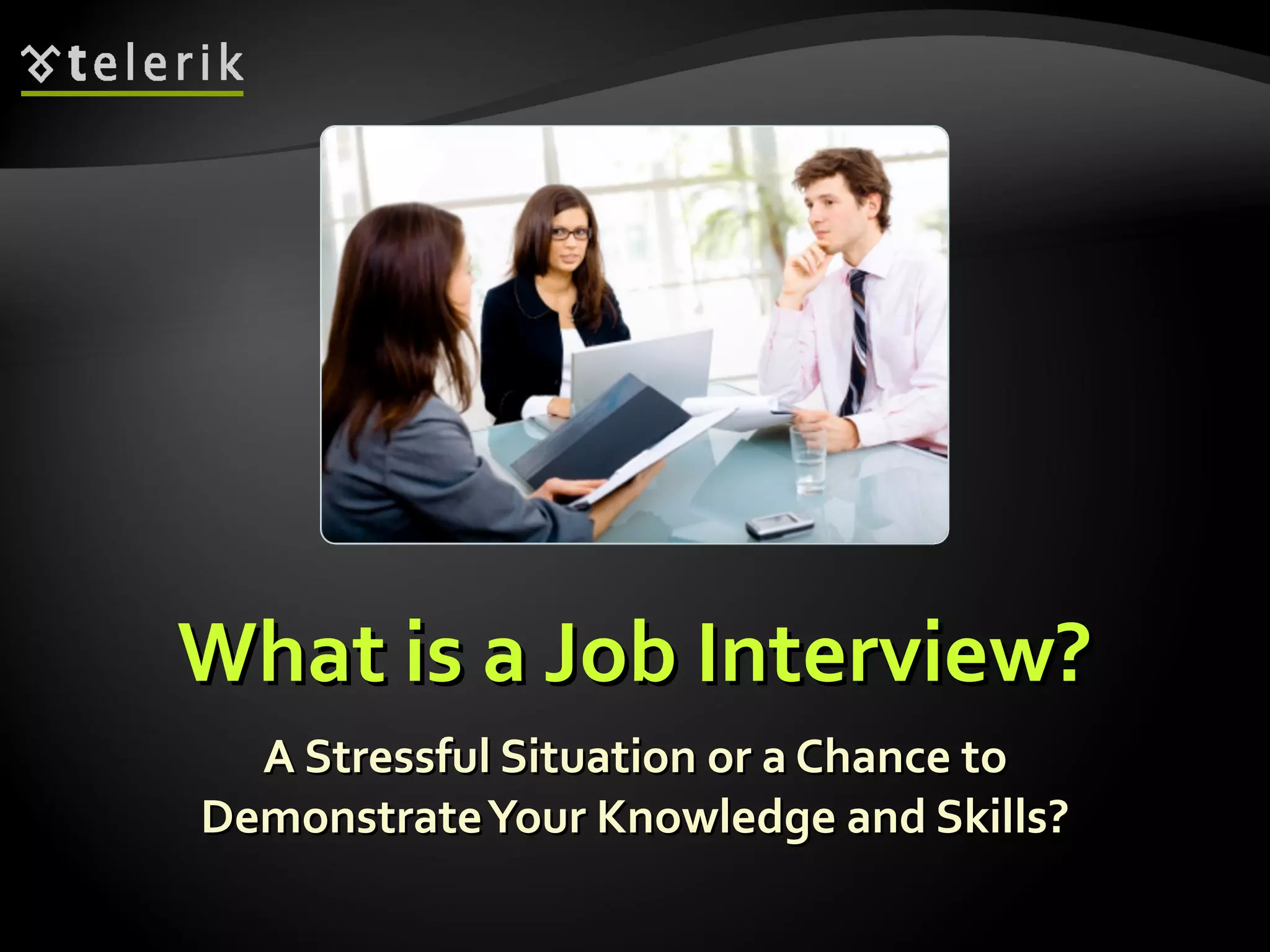What is a Job Interview?What is a Job Interview?
A Stressful Situation or a Chance toA Stressful Situation or a Chance to
DemonstrateYour Knowledge and Skills?DemonstrateYour Knowledge and Skills?
 