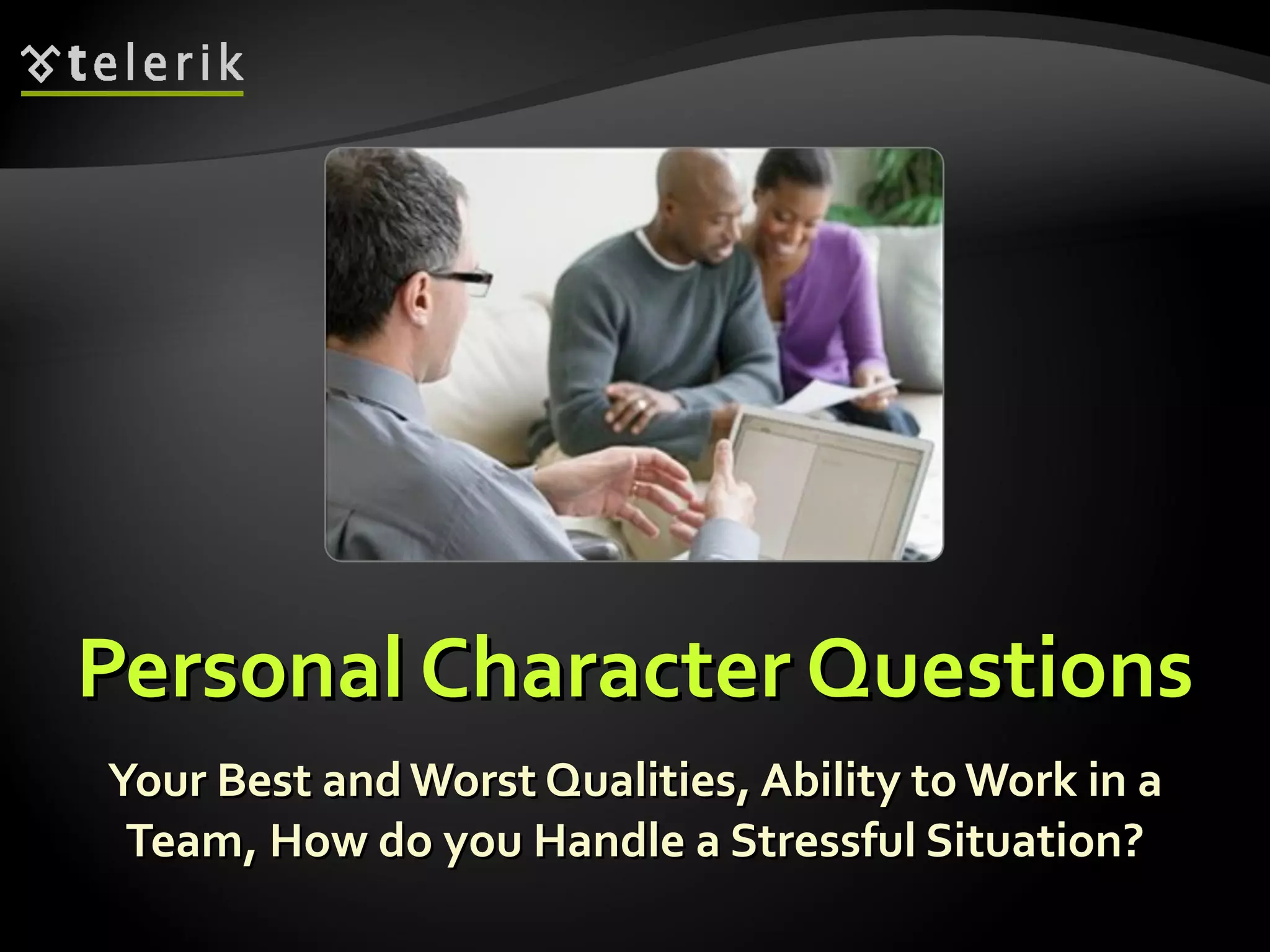 Personal Character QuestionsPersonal Character Questions
Your Best andWorst Qualities, Ability to Work in aYour Best andWorst Qualities, Ability to Work in a
Team, How do you Handle a Stressful Situation?Team, How do you Handle a Stressful Situation?
 