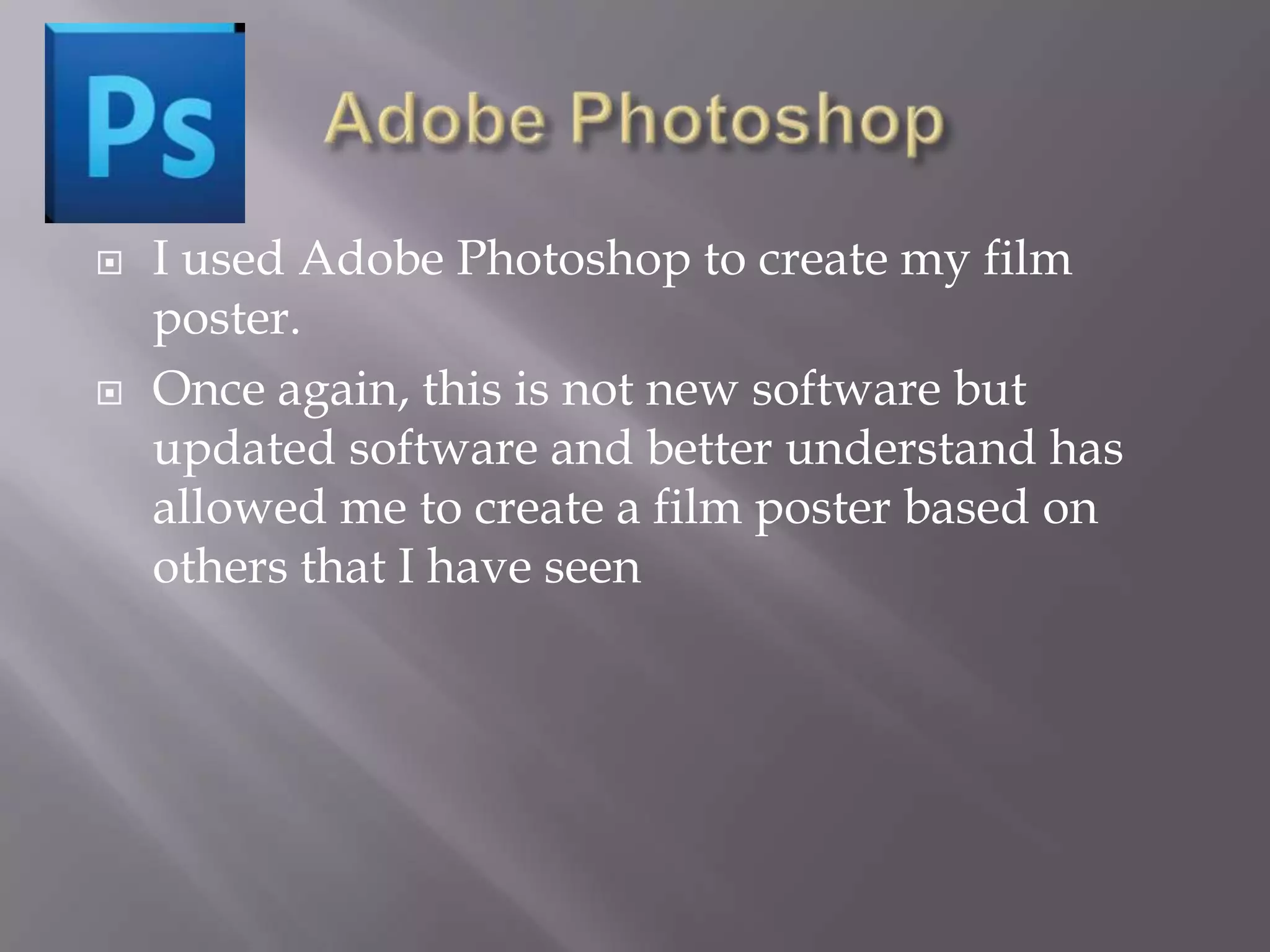    I used Adobe Photoshop to create my film
    poster.
   Once again, this is not new software but
    updated software and better understand has
    allowed me to create a film poster based on
    others that I have seen
 