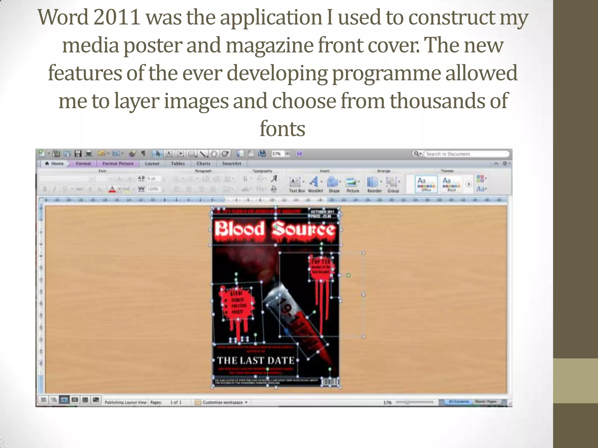 Word 2011 was the application I used to construct my media poster and magazine front cover. The new features of the ever developing programme allowed me to layer images and choose from thousands of fonts 
