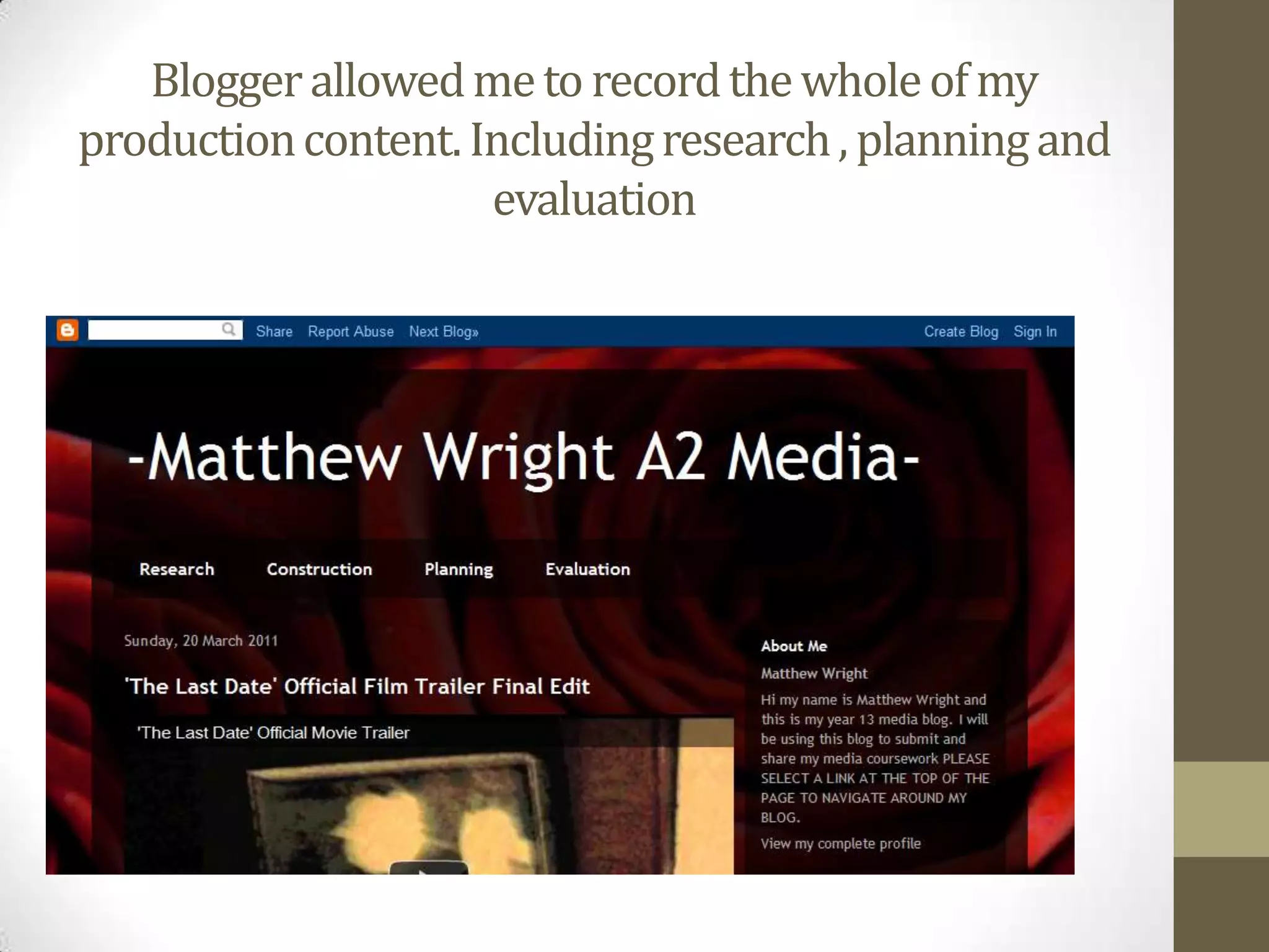 Blogger allowed me to record the whole of my production content. Including research , planning and  evaluation 