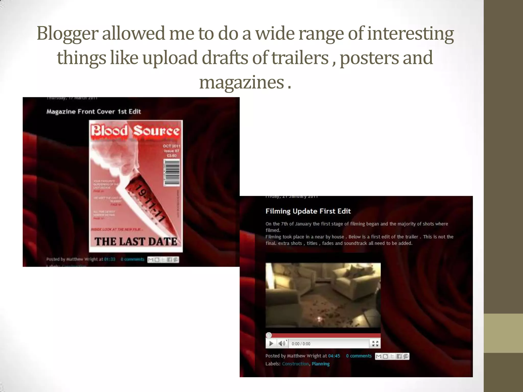 Blogger allowed me to do a wide range of interesting things like upload drafts of trailers , posters and magazines .