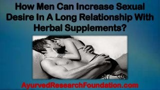 How Men Can Increase Sexual
Desire In A Long Relationship With
Herbal Supplements?
AyurvedResearchFoundation.com
 