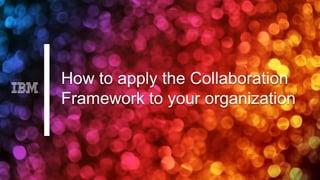 How to apply the Collaboration
Framework to your organization
 