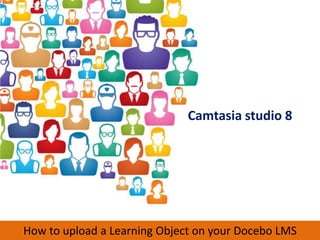 Camtasia studio 8




How to upload a Learning Object on your Docebo LMS
 