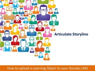 Articulate Storyline




How to upload a Learning Object to your Docebo LMS
 