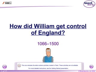 How did William get control of England? 1066–1500 For more detailed instructions, see the  Getting Started  presentation. This icon indicates the slide contains activities created in Flash. These activities are not editable. 