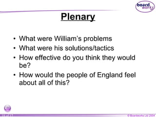 Plenary What were William’s problems What were his solutions/tactics How effective do you think they would be? How would the people of England feel about all of this? 