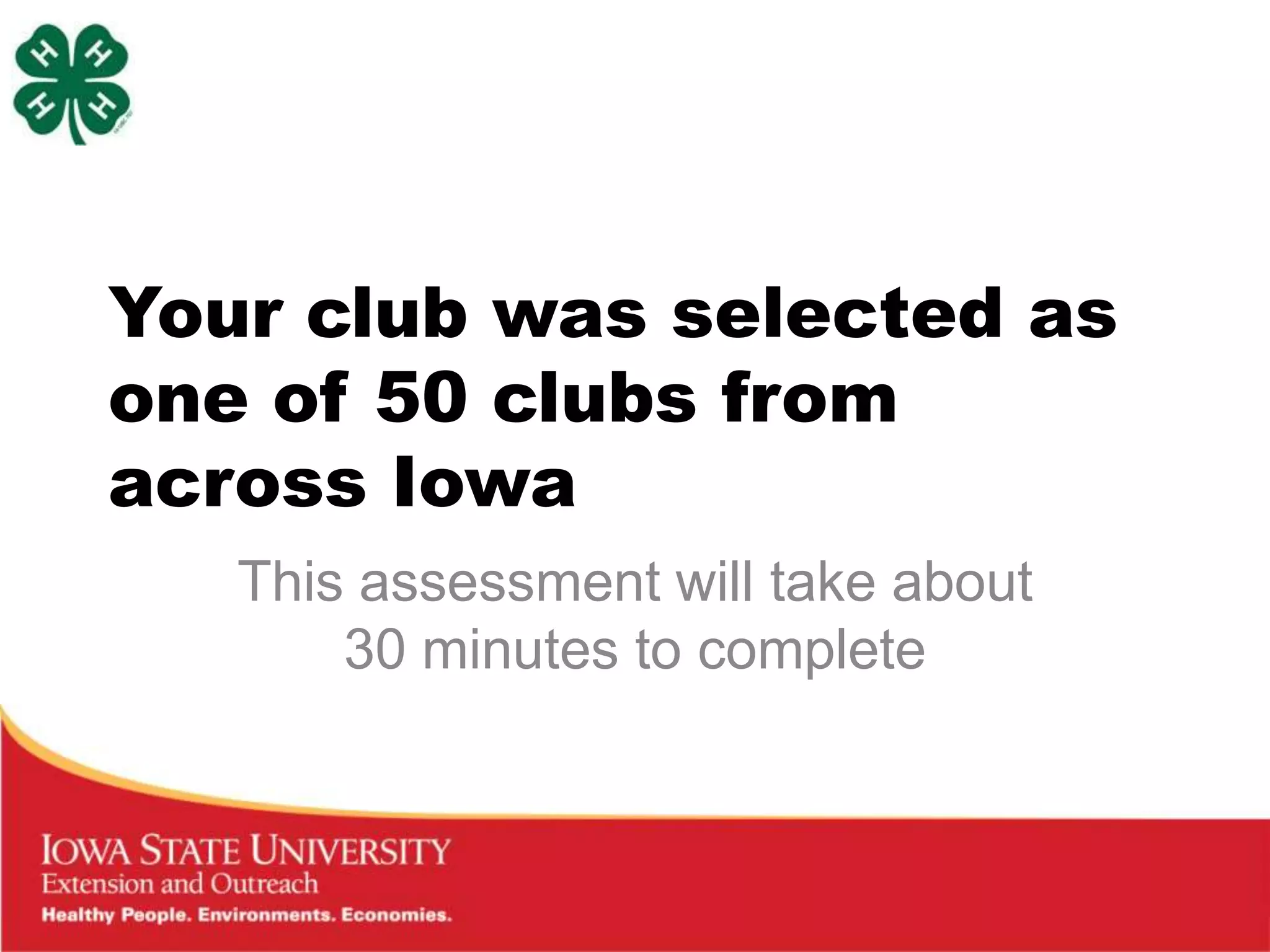 Your club was selected as
one of 50 clubs from
across Iowa
   This assessment will take about
       30 minutes to complete
 