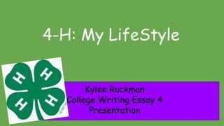 4-H: My LifeStyle
Kylee Ruckman
College Writing Essay 4
Presentation
 