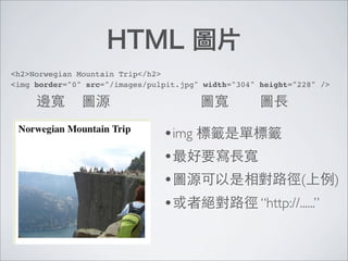 <h2>Norwegian Mountain Trip</h2>
<img border="0" src="/images/pulpit.jpg" width="304" height="228" />




                                •img
                                •
                                •                              (       )
                                •                    “http://......”
 