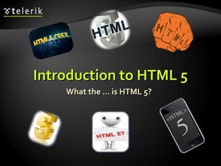 Introduction to HTML 5 What the … is HTML 5? 