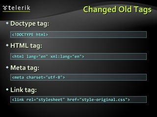 Changed Old Tags Doctype tag: HTML tag: Meta tag: Link tag: <!DOCTYPE html> <html lang="en" xml:lang="en">  <meta charset="utf-8">  <link rel="stylesheet" href="style-original.css"> 