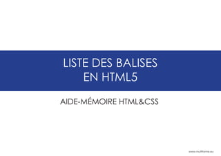 www.multiforme.eu
LISTE DES BALISES
EN HTML5
AIDE-MÉMOIRE HTML&CSS
 
