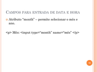 CAMPOS PARA ENTRADA DE DATA E HORA
 Atributo “month” – permite selecionar o mês e
ano.
<p> Mês: <input type=“month” name=“mês” </p>
15
 