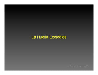 La Huella Ecológica




                      © González Madariaga, marzo 2010
 