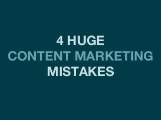 4 HUGE
CONTENT MARKETING
MISTAKES
 