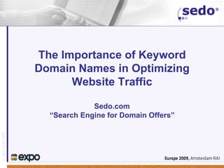 The Importance of Keyword
                   Domain Names in Optimizing
                         Website Traffic

                                Sedo.com
                     “Search Engine for Domain Offers”
© Sedo GmbH 2005
 