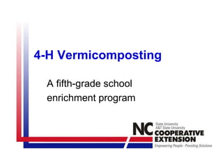 4-H Vermicomposting
A fifth-grade school
enrichment program
 