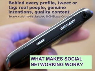 WHAT MAKES SOCIAL
NETWORKING WORK?
Behind every profile, tweet or
tag: real people, genuine
intentions, quality content
So...