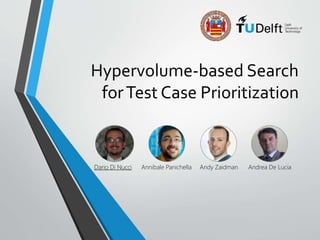 Hypervolume-based Search
forTest Case Prioritization
Dario Di Nucci Annibale Panichella Andy Zaidman Andrea De Lucia
 