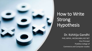 How to Write
Strong
Hypothesis
Dr. Kshitija Gandhi
PHD, MPHIL, MCOM,MBA,UGC NET
Vice Principal
Pratibha College of
Commerce and Computer studies
 