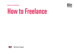 Gummy Industries
Michele Pagani
How to Freelance
 