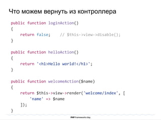 public function loginAction()
{
return false; // $this->view->disable();
}
public function helloAction()
{
return '<h1>Hello world!</h1>';
}
public function welcomeAction($name)
{
return $this->view->render('welcome/index', [
'name' => $name
]);
}
Что можем вернуть из контроллера
 