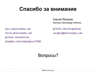 Спасибо за внимание
docs.phalconphp.com
forum.phalconphp.com
github.com/phalcon
pledgie.com/campaigns/27405
Сергей Яковлев
Genesis Technology Partners
github.com/sergeyklay
serghei@phalconphp.com
Вопросы?
 