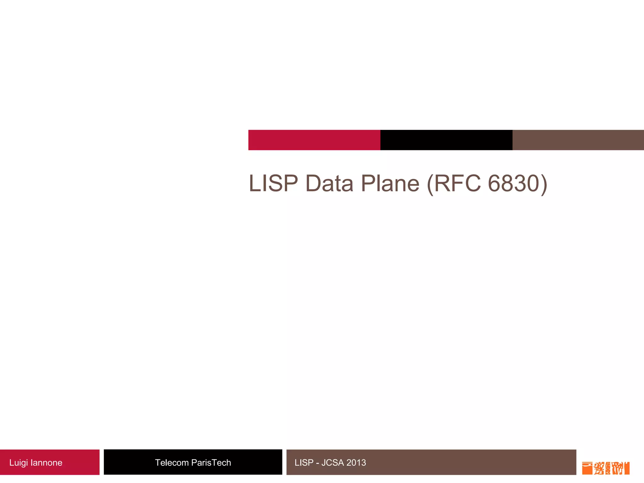 9Telecom ParisTechLuigi Iannone LISP - JCSA 2013
LISP Data Plane (RFC 6830)
 