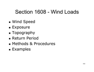 162162
Section 1608Section 1608 -- Wind LoadsWind Loads
nn Wind SpeedWind Speed
nn ExposureExposure
nn TopographyTopography
nn Return PeriodReturn Period
nn Methods & ProceduresMethods & Procedures
nn ExamplesExamples
 