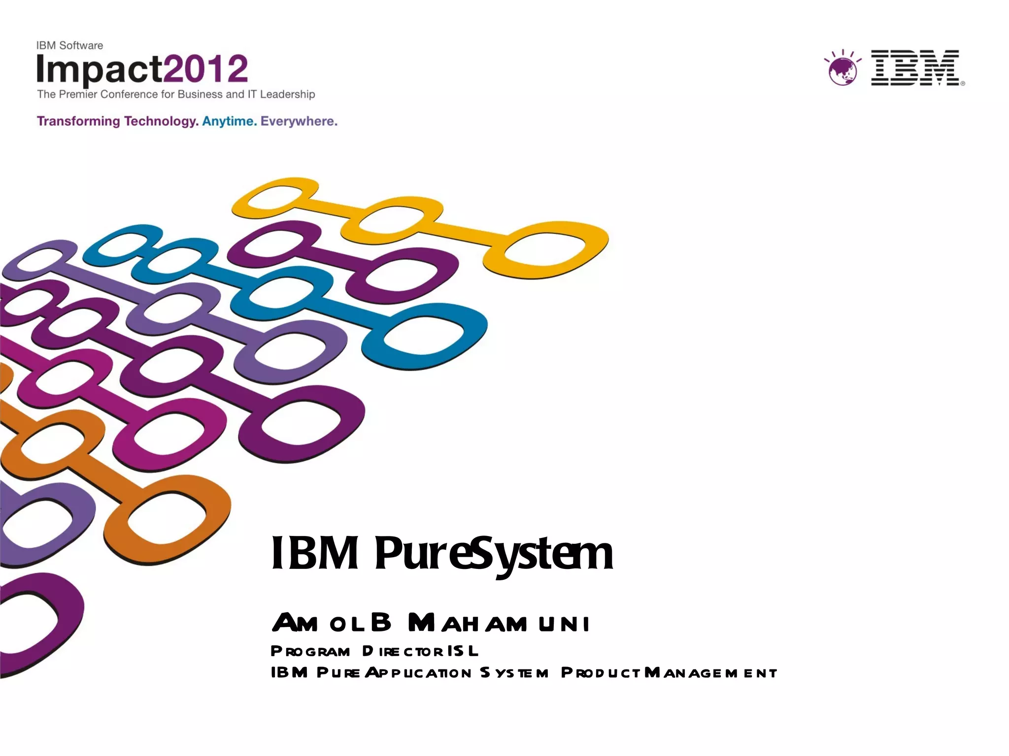 IBM PureSystem
Am ol B M ah am u ni
P rogram D ire ctor IS L
IBM P u re Ap p lication S ys te m P rod u ct M anage m e nt
 