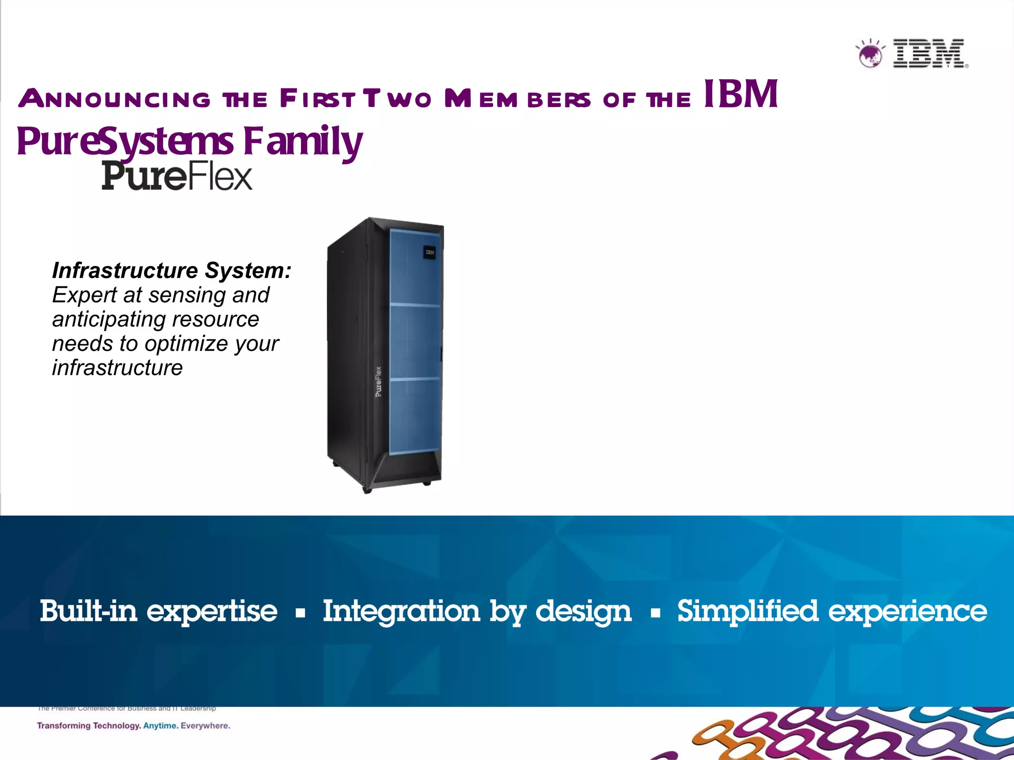 Announcing the First Two M em bers of the IBM
PureSystems Family


  Infrastructure System:
  Expert at sensing and
  anticipating resource
  needs to optimize your
  infrastructure
 
