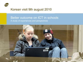 Better outcome on ICT in schools A study of experiences and perspectives Korean visit 9th august 2010 