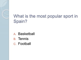 What is the most popular sport in
Spain?
A. Basketball
B. Tennis
C. Football
 