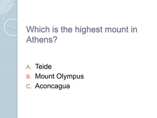 Which is the highest mount in
Athens?
A. Teide
B. Mount Olympus
C. Aconcagua
 
