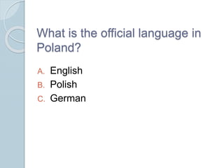 What is the official language in
Poland?
A. English
B. Polish
C. German
 
