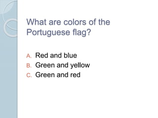 What are colors of the
Portuguese flag?
A. Red and blue
B. Green and yellow
C. Green and red
 
