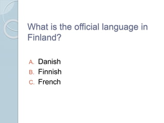 What is the official language in
Finland?
A. Danish
B. Finnish
C. French
 