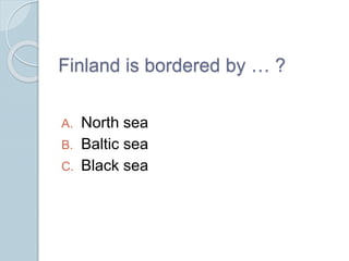 Finland is bordered by … ?
A. North sea
B. Baltic sea
C. Black sea
 