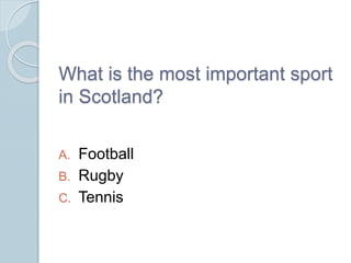 What is the most important sport
in Scotland?
A. Football
B. Rugby
C. Tennis
 