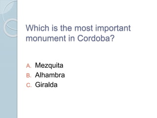 Which is the most important
monument in Cordoba?
A. Mezquita
B. Alhambra
C. Giralda
 