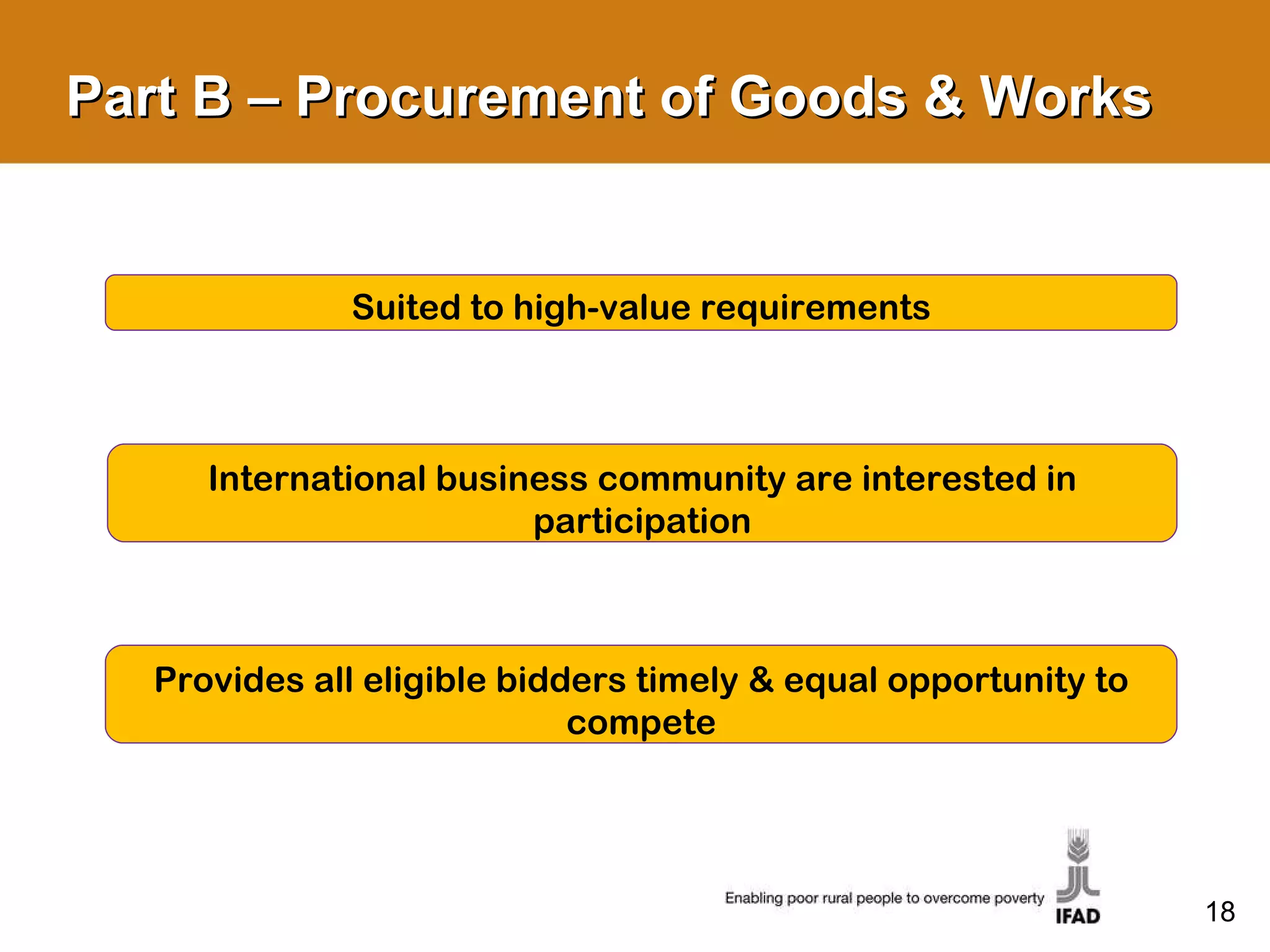 Part B – Procurement of Goods & Works Suited to high-value requirements International business community are interested in participation Provides all eligible bidders timely & equal opportunity to compete 