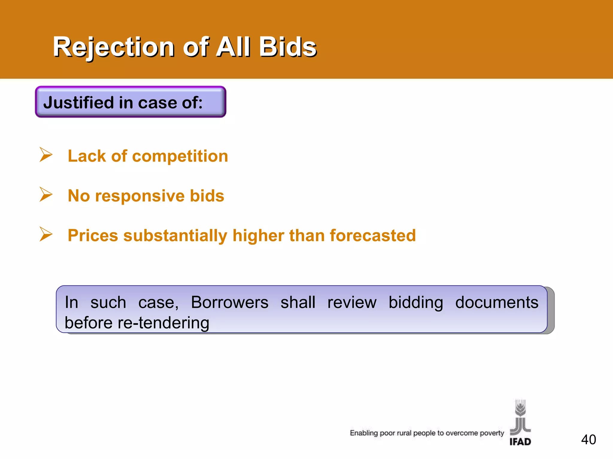 Rejection of All Bids Lack of competition No responsive bids Prices substantially higher than forecasted In such case, Borrowers shall review bidding documents before re-tendering Justified in case of:  