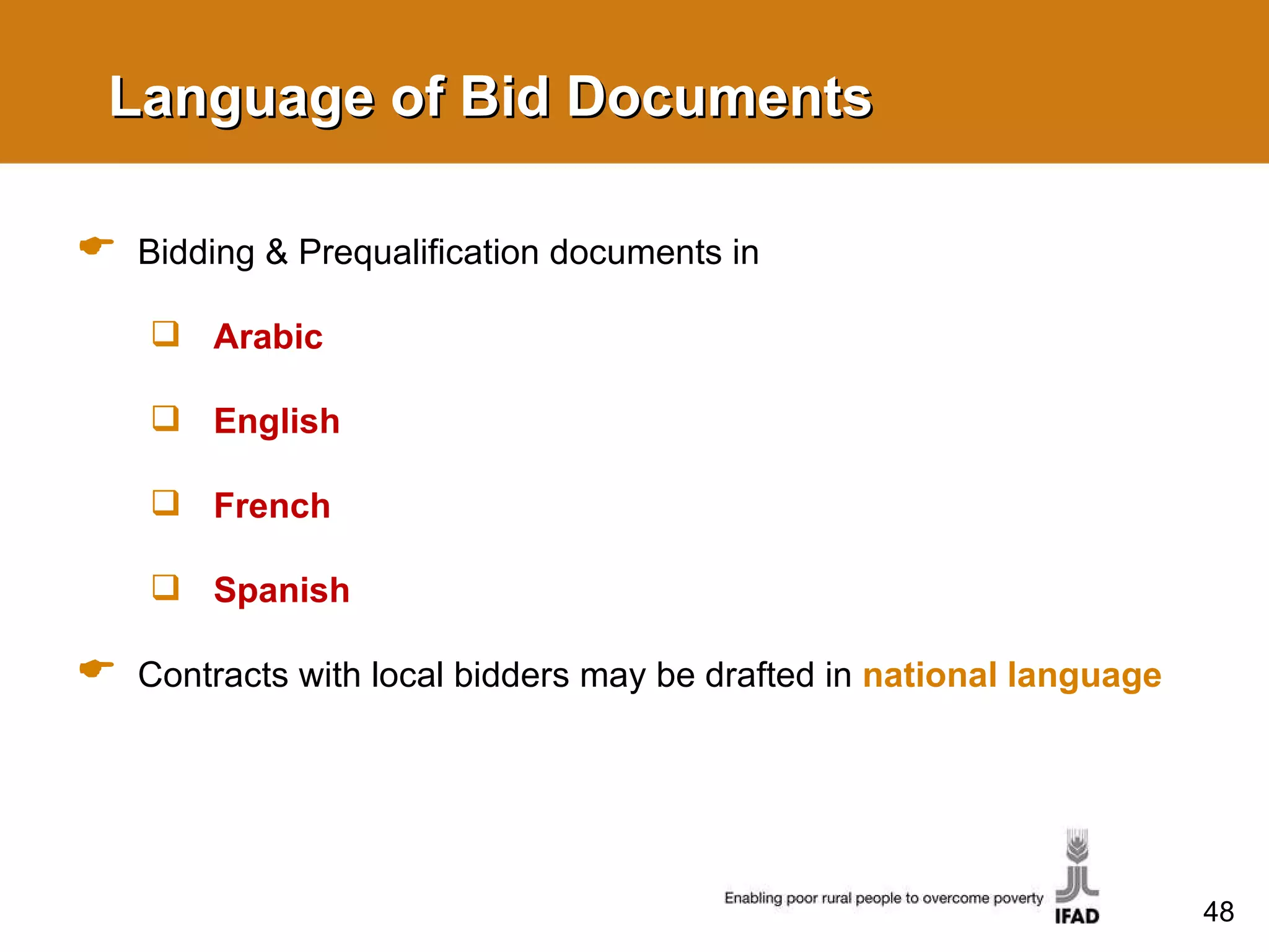 Language of Bid Documents Bidding & Prequalification documents in Arabic English French Spanish Contracts with local bidders may be drafted in  national language 